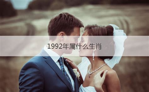 1992年出生生肖|1992年属什么生肖配对 1992年和什么属相最配